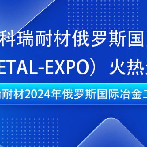 必一耐材即将亮相2024年俄罗斯国际冶金工业展（METAL-EXPO）